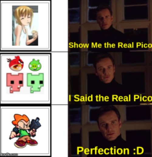 When you want the real Pico | image tagged in perfection | made w/ Imgflip meme maker