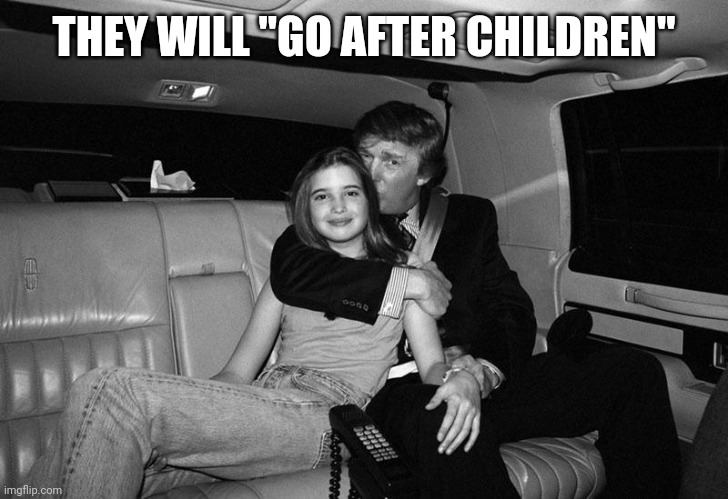 The Homer Simpson of presidents | THEY WILL "GO AFTER CHILDREN" | image tagged in donald trump ivanka | made w/ Imgflip meme maker