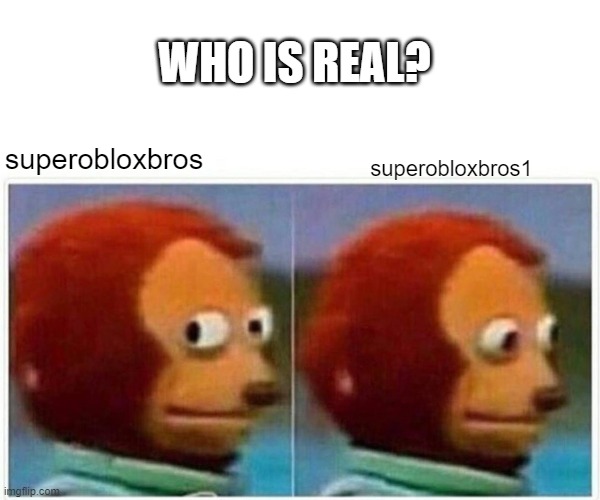 i am the real one but using its alt | WHO IS REAL? superobloxbros; superobloxbros1 | image tagged in memes,monkey puppet | made w/ Imgflip meme maker