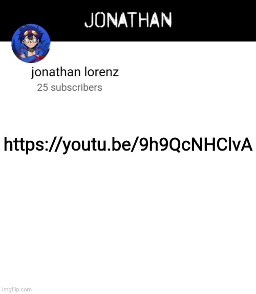jonathan lorenz temp 4 | https://youtu.be/9h9QcNHClvA | image tagged in jonathan lorenz temp 4 | made w/ Imgflip meme maker