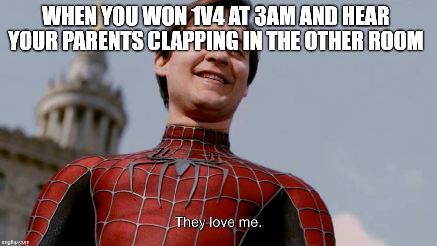 Get it ? | WHEN YOU WON 1V4 AT 3AM AND HEAR YOUR PARENTS CLAPPING IN THE OTHER ROOM | image tagged in they love me | made w/ Imgflip meme maker