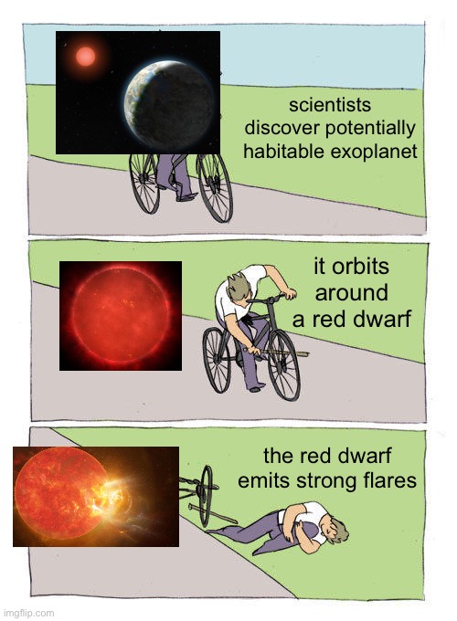astronomy gang where you at | scientists discover potentially habitable exoplanet; it orbits around a red dwarf; the red dwarf emits strong flares | image tagged in memes,bike fall,space,astronomy,planet | made w/ Imgflip meme maker