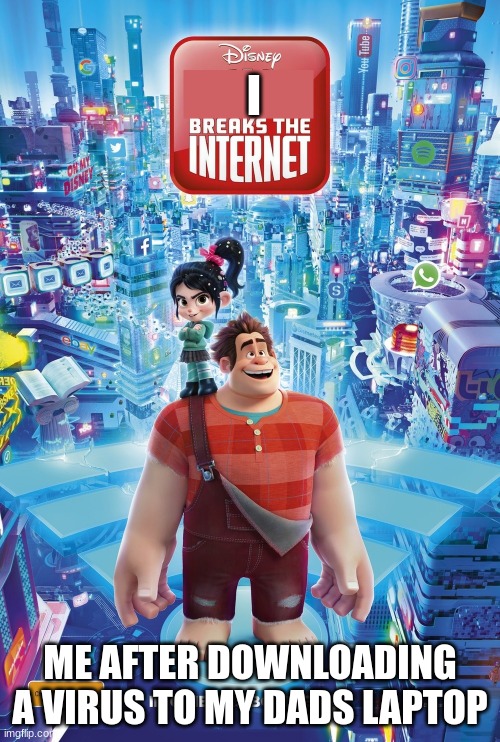 haha | I; ME AFTER DOWNLOADING A VIRUS TO MY DADS LAPTOP | image tagged in x breaks the internet | made w/ Imgflip meme maker
