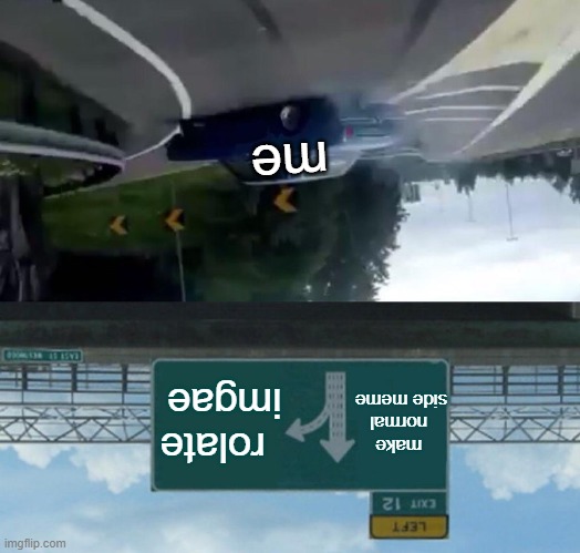 left exit 12 off ramp but upside down | me; make  normal side meme; rolate imgae | image tagged in memes,left exit 12 off ramp | made w/ Imgflip meme maker