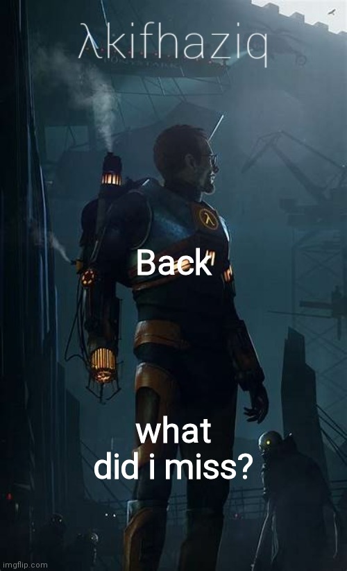 Akifhaziq Hλlf-Life temp | Back; what did i miss? | image tagged in akifhaziq h lf-life temp | made w/ Imgflip meme maker
