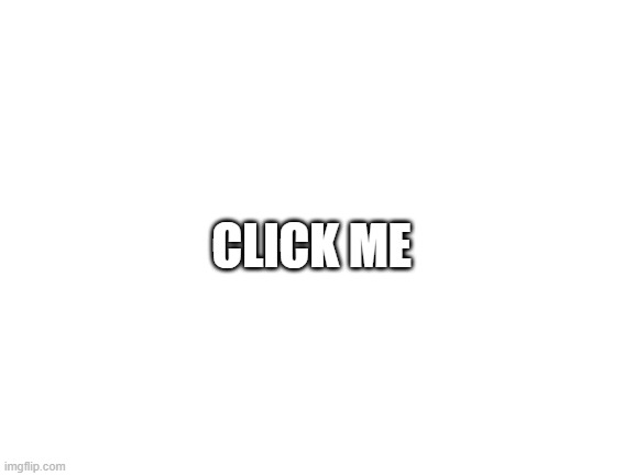 read the tags | CLICK ME | image tagged in blank white template,read the comments | made w/ Imgflip meme maker