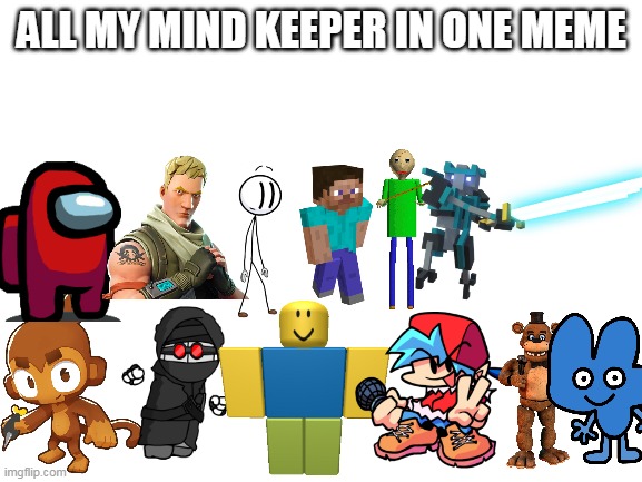 This took long |  ALL MY MIND KEEPER IN ONE MEME | image tagged in blank white template | made w/ Imgflip meme maker