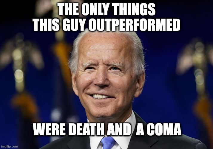 THE ONLY THINGS THIS GUY OUTPERFORMED; WERE DEATH AND  A COMA | image tagged in biden,let's go brandon | made w/ Imgflip meme maker