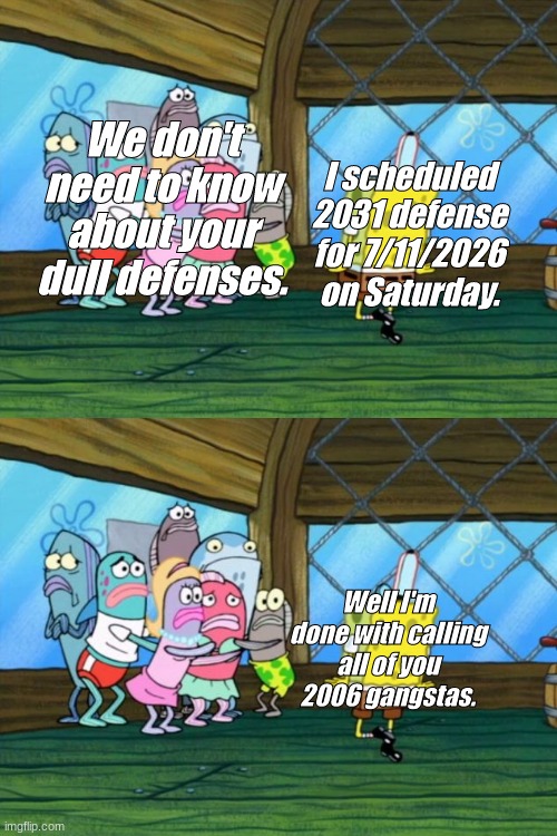 2031 defense be lke |  We don't need to know about your dull defenses. I scheduled 2031 defense for 7/11/2026 on Saturday. Well I'm done with calling all of you 2006 gangstas. | image tagged in krusty krab,gangsta,memes,funny,defense | made w/ Imgflip meme maker