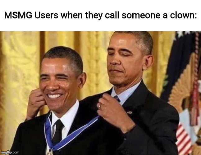 obama medal | MSMG Users when they call someone a clown: | image tagged in obama medal | made w/ Imgflip meme maker