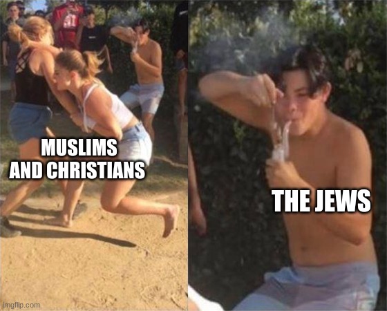 the crusades |  MUSLIMS AND CHRISTIANS; THE JEWS | image tagged in two girls fighting,crusades,funny,memes,muslim,christianity | made w/ Imgflip meme maker