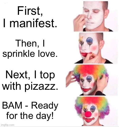 GRWM | First, I manifest. Then, I sprinkle love. Next, I top with pizazz. BAM - Ready for the day! | image tagged in memes,clown applying makeup | made w/ Imgflip meme maker