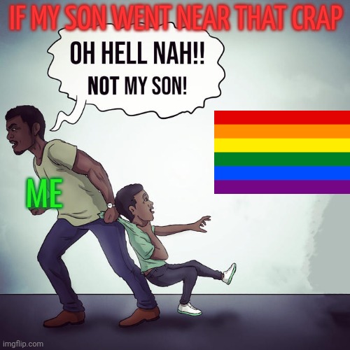 Oh hell nah not my son | IF MY SON WENT NEAR THAT CRAP; ME | image tagged in oh hell nah not my son | made w/ Imgflip meme maker