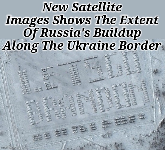 Let's Go Brandon.. |  New Satellite Images Shows The Extent Of Russia's Buildup Along The Ukraine Border | image tagged in lets go,brandon,russia,invasion,ukraine,again | made w/ Imgflip meme maker