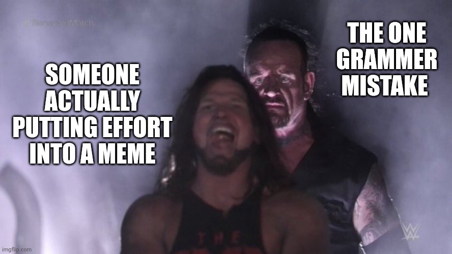 AJ Styles & Undertaker | THE ONE GRAMMER MISTAKE; SOMEONE ACTUALLY PUTTING EFFORT INTO A MEME | image tagged in aj styles undertaker | made w/ Imgflip meme maker