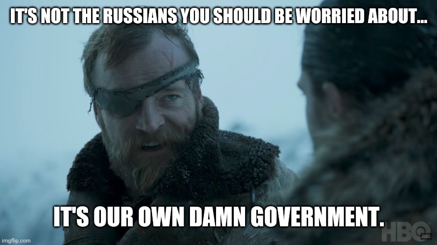 Right under our noses. | IT'S NOT THE RUSSIANS YOU SHOULD BE WORRIED ABOUT... IT'S OUR OWN DAMN GOVERNMENT. | image tagged in death is the enemy | made w/ Imgflip meme maker