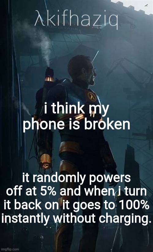 Akifhaziq Hλlf-Life temp | i think my phone is broken; it randomly powers off at 5% and when i turn it back on it goes to 100% instantly without charging. | image tagged in akifhaziq h lf-life temp | made w/ Imgflip meme maker