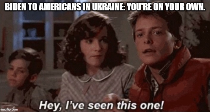 Apparently for Dem Party presidents (and their voters) . . . this never gets old. |  BIDEN TO AMERICANS IN UKRAINE: YOU'RE ON YOUR OWN. | image tagged in hey i've seen this one,biden | made w/ Imgflip meme maker