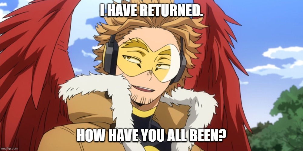  I HAVE RETURNED. HOW HAVE YOU ALL BEEN? | made w/ Imgflip meme maker