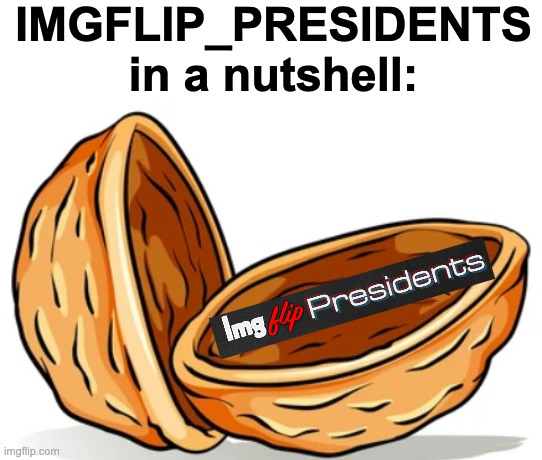 funni | IMGFLIP_PRESIDENTS in a nutshell: | image tagged in memes,unfunny | made w/ Imgflip meme maker