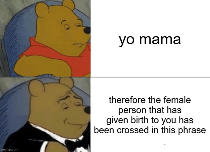 Tuxedo Winnie The Pooh | yo mama; therefore the female person that has given birth to you has been crossed in this phrase | image tagged in memes,tuxedo winnie the pooh | made w/ Imgflip meme maker