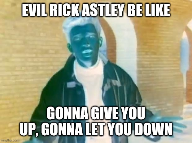 Only Rick Astley that would give you up is on the parallel universe | EVIL RICK ASTLEY BE LIKE; GONNA GIVE YOU UP, GONNA LET YOU DOWN | image tagged in evil rick astley be like | made w/ Imgflip meme maker