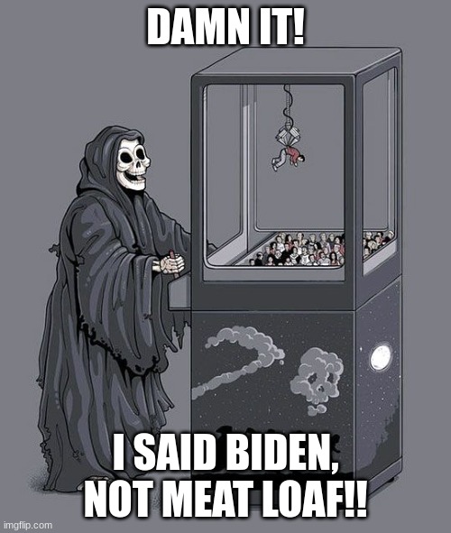I can't get my score! | DAMN IT! I SAID BIDEN, NOT MEAT LOAF!! | image tagged in grim reaper claw machine,politics | made w/ Imgflip meme maker