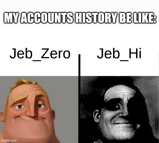 Teacher's Copy | MY ACCOUNTS HISTORY BE LIKE:; Jeb_Hi; Jeb_Zero | image tagged in teacher's copy | made w/ Imgflip meme maker