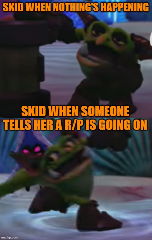 Skid in a nutshell | SKID WHEN NOTHING'S HAPPENING; SKID WHEN SOMEONE TELLS HER A R/P IS GOING ON | image tagged in in a nutshell,speed | made w/ Imgflip meme maker