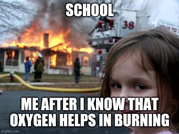 Disaster Girl | SCHOOL; ME AFTER I KNOW THAT OXYGEN HELPS IN BURNING | image tagged in memes,disaster girl | made w/ Imgflip meme maker