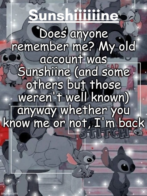 Hai :3 | Does anyone remember me? My old account was Sunshiine (and some others but those weren't well known) anyway whether you know me or not, I'm back | image tagged in sunshiiiiiine stitch template | made w/ Imgflip meme maker