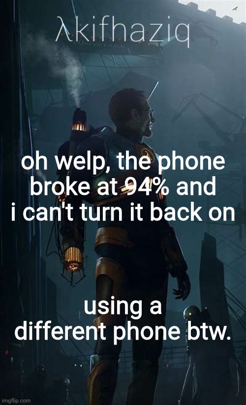 Akifhaziq Hλlf-Life temp | oh welp, the phone broke at 94% and i can't turn it back on; using a different phone btw. | image tagged in akifhaziq h lf-life temp | made w/ Imgflip meme maker