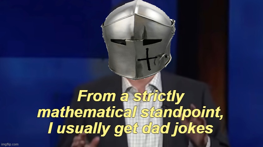 From a strictly mathematical standpoint, I usually get dad jokes | made w/ Imgflip meme maker