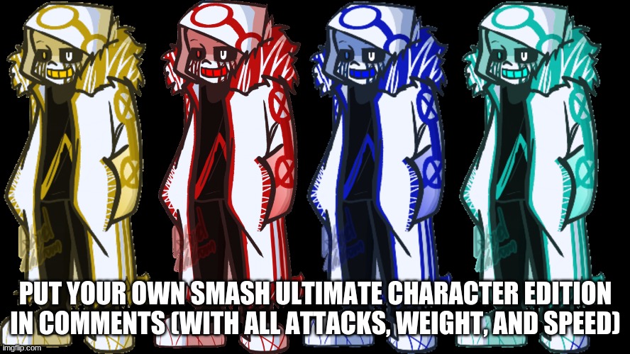 Or not, idc | PUT YOUR OWN SMASH ULTIMATE CHARACTER EDITION IN COMMENTS (WITH ALL ATTACKS, WEIGHT, AND SPEED) | made w/ Imgflip meme maker