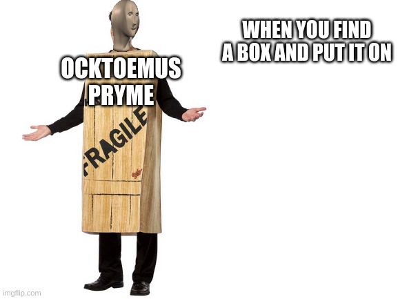 f | WHEN YOU FIND A BOX AND PUT IT ON; OCKTOEMUS
PRYME | image tagged in blank white template | made w/ Imgflip meme maker