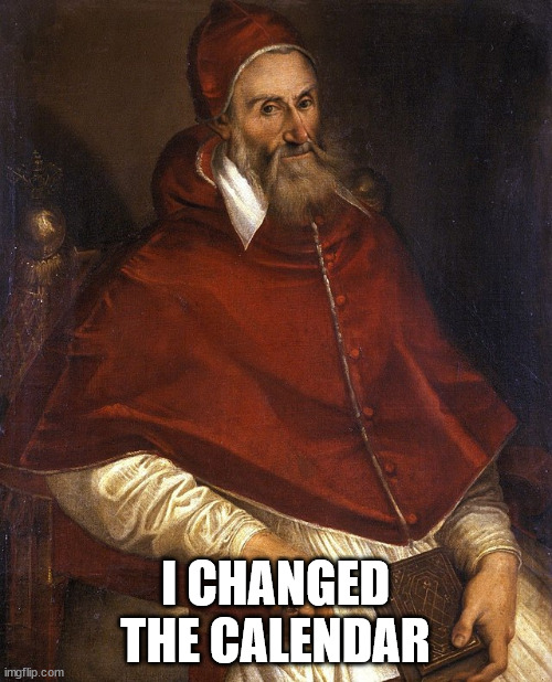Pope Gregory XIII | I CHANGED THE CALENDAR | image tagged in pope gregory xiii | made w/ Imgflip meme maker