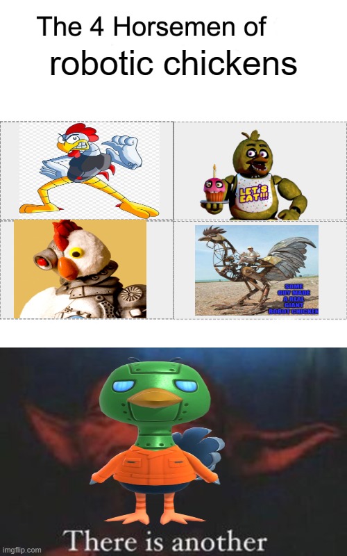 I know Sprocket isn't TECHNICALLY (no pun intended) a chicken, but I put him anyways. Don't judge me. |  robotic chickens | image tagged in four horsemen,yoda there is another,sonic the hedgehog,fnaf,animal crossing,robot chicken | made w/ Imgflip meme maker