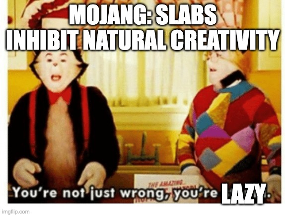 Vertical slabs | MOJANG: SLABS INHIBIT NATURAL CREATIVITY; LAZY | image tagged in you're not just wrong your stupid | made w/ Imgflip meme maker