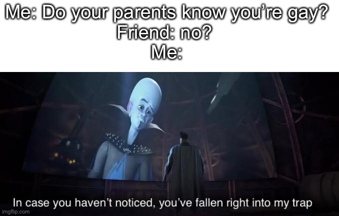 Get rekt | Me: Do your parents know you’re gay?
Friend: no? 
Me: | image tagged in you've fallen right into my trap,rekt,funny memes | made w/ Imgflip meme maker