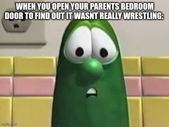 larry the cucumber | WHEN YOU OPEN YOUR PARENTS BEDROOM DOOR TO FIND OUT IT WASNT REALLY WRESTLING: | image tagged in larry the cucumber | made w/ Imgflip meme maker