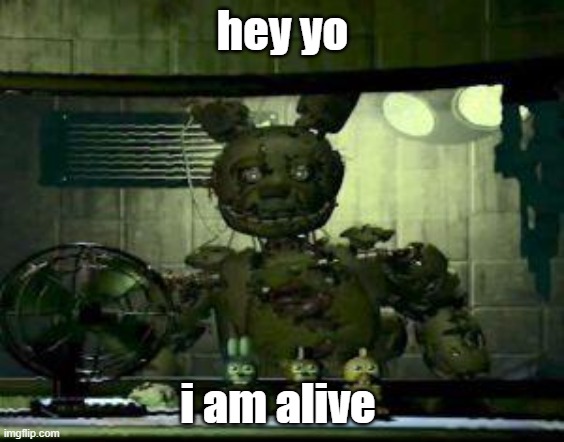 lol | hey yo; i am alive | image tagged in fnaf springtrap in window | made w/ Imgflip meme maker