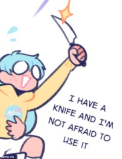 I have a knife and I'm not afraid to use it | image tagged in i have a knife and i'm not afraid to use it | made w/ Imgflip meme maker