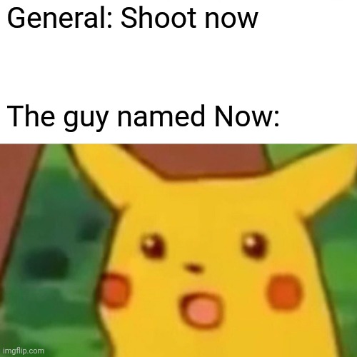 *Creative Title 3* |  General: Shoot now; The guy named Now: | image tagged in memes,surprised pikachu,funny,general,shoot | made w/ Imgflip meme maker