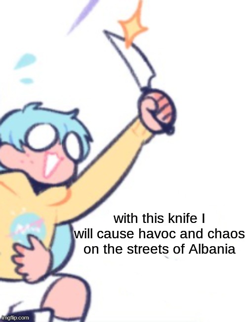 with this knife I will cause havoc and chaos on the streets of Albania | made w/ Imgflip meme maker