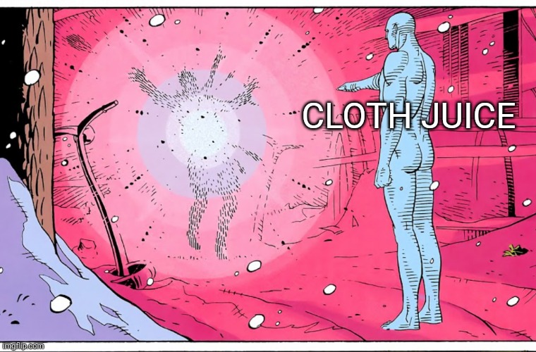 Dr Manhattan explosive arguments | CLOTH JUICE | image tagged in dr manhattan explosive arguments | made w/ Imgflip meme maker