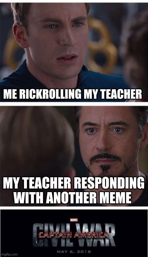 *epic music* | ME RICKROLLING MY TEACHER; MY TEACHER RESPONDING WITH ANOTHER MEME | image tagged in memes,marvel civil war 1 | made w/ Imgflip meme maker