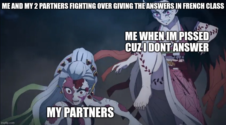 French class with my partners be like | ME AND MY 2 PARTNERS FIGHTING OVER GIVING THE ANSWERS IN FRENCH CLASS; ME WHEN IM PISSED CUZ I DONT ANSWER; MY PARTNERS | image tagged in funny memes,demon slayer,nezuko,anime,memes,funny | made w/ Imgflip meme maker