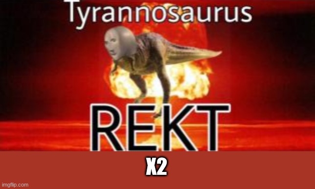 Tyrannosaurus REKT | X2 | image tagged in tyrannosaurus rekt | made w/ Imgflip meme maker