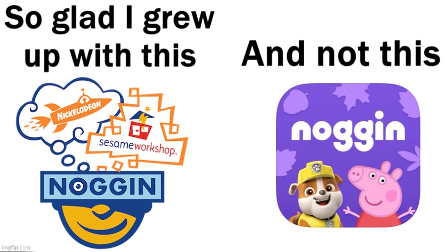 You Have to agree with me that The Early 2000’s Noggin is Better than the new one | image tagged in so glad i grew up with this | made w/ Imgflip meme maker