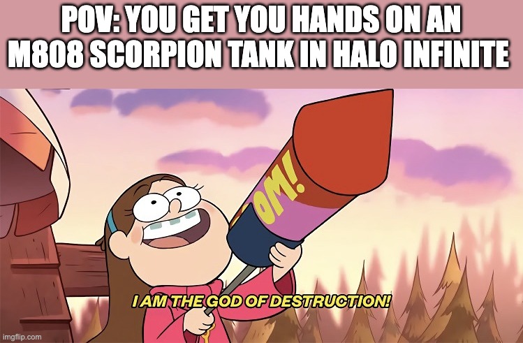 halo | POV: YOU GET YOU HANDS ON AN M808 SCORPION TANK IN HALO INFINITE | image tagged in i am the god of destruction | made w/ Imgflip meme maker